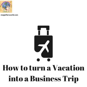 How to turn a vacation into a business trip