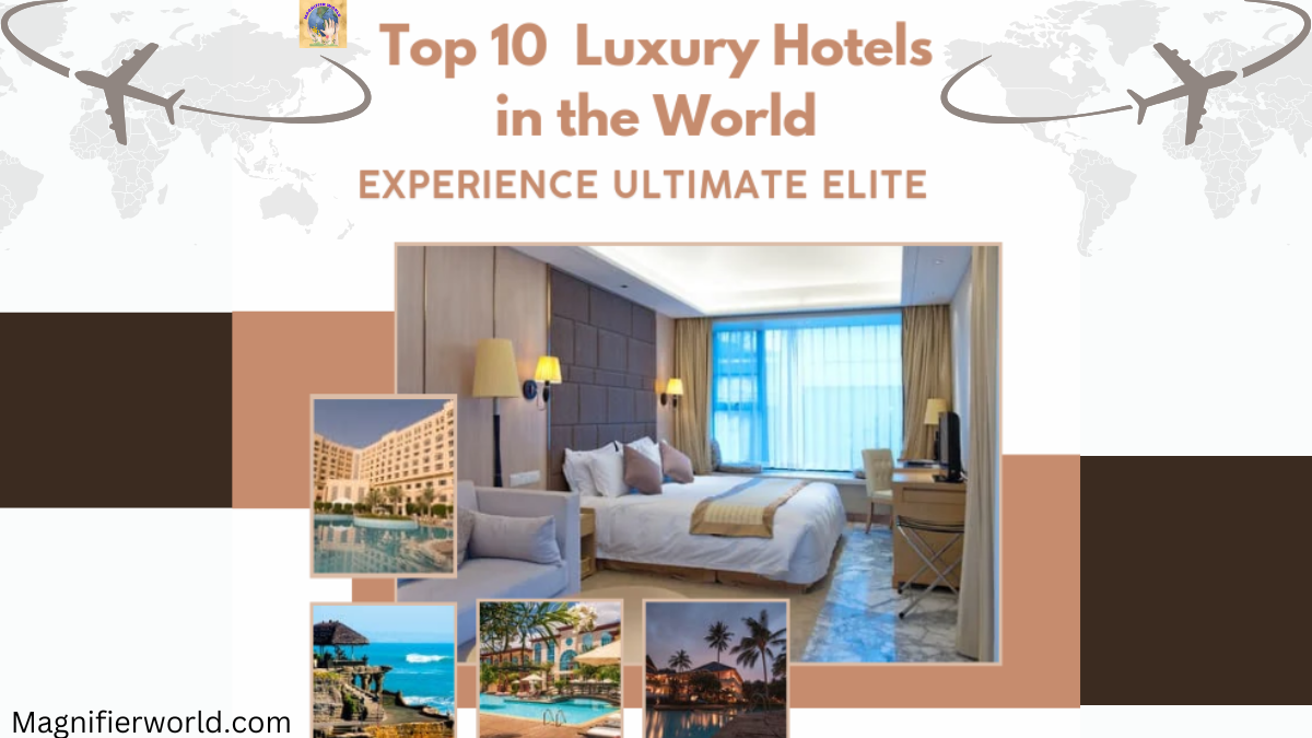 Top 10 Luxury Hotels in the World: Experience Ultimate Elite